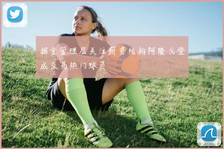 掘金管理层关注薪资结构阿隆戈登成交易热门球员