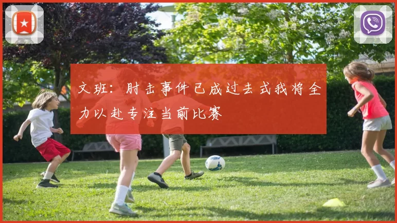 文班：肘击事件已成过去式我将全力以赴专注当前比赛