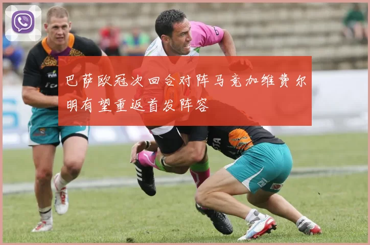 巴萨欧冠次回合对阵马竞加维费尔明有望重返首发阵容