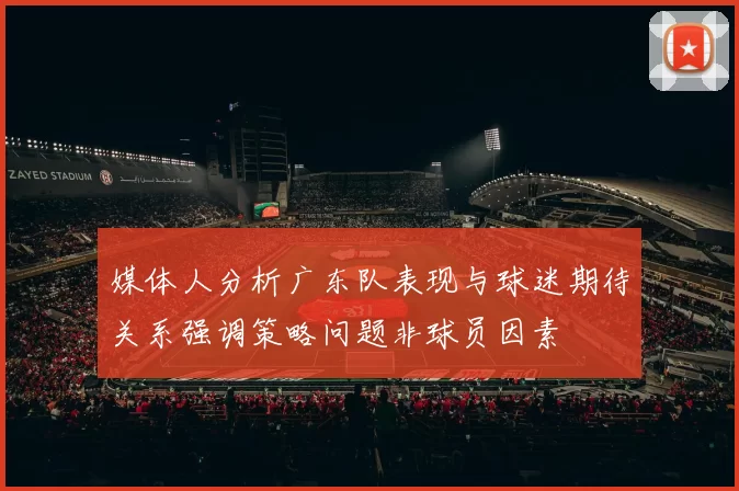 媒体人分析广东队表现与球迷期待关系强调策略问题非球员因素