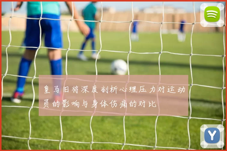 皇马旧将深度剖析心理压力对运动员的影响与身体伤痛的对比