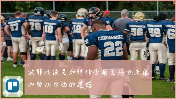 波耶特谈乌加特转会前景感慨未能加盟切尔西的遗憾