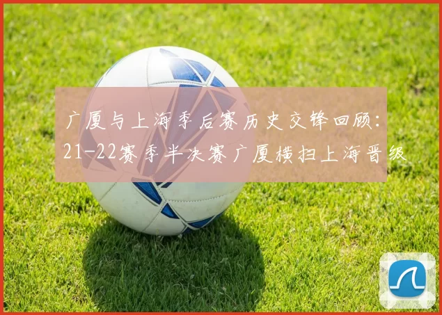 广厦与上海季后赛历史交锋回顾：21-22赛季半决赛广厦横扫上海晋级决赛