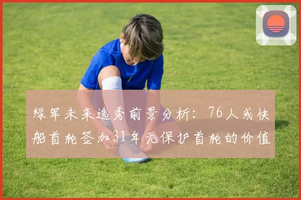 绿军未来选秀前景分析：76人或快船首轮签加31年无保护首轮的价值解读