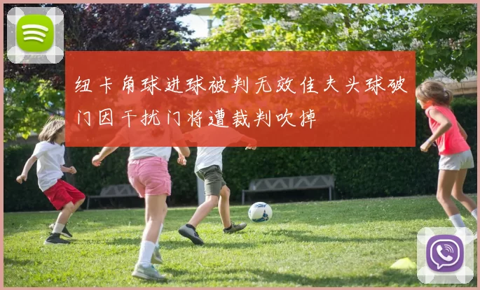 纽卡角球进球被判无效佳夫头球破门因干扰门将遭裁判吹掉