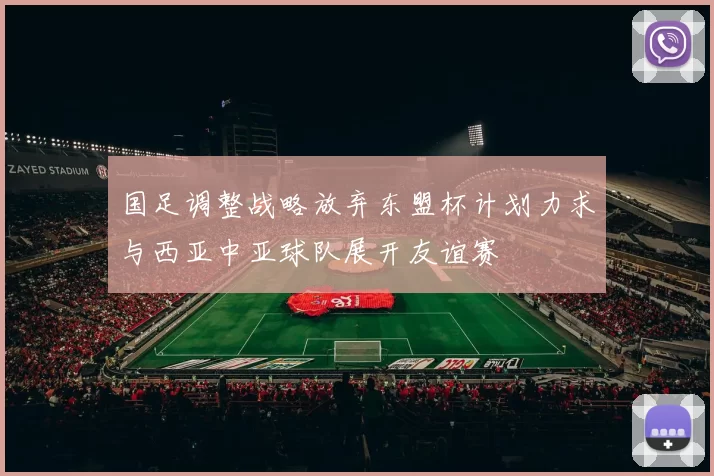 国足调整战略放弃东盟杯计划力求与西亚中亚球队展开友谊赛