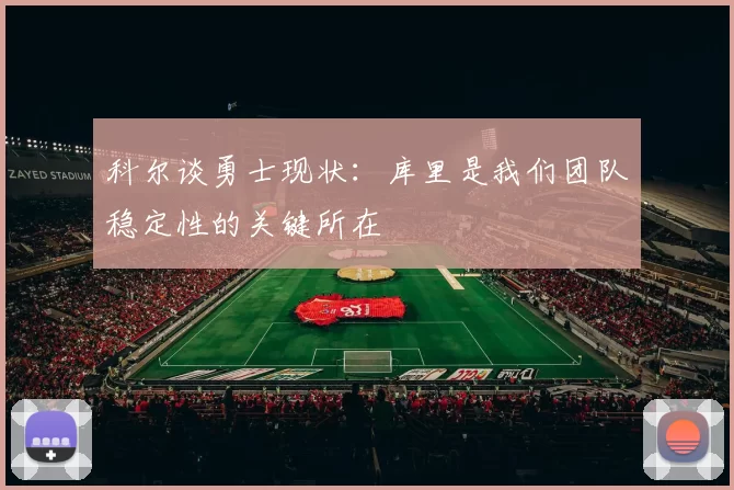 科尔谈勇士现状：库里是我们团队稳定性的关键所在