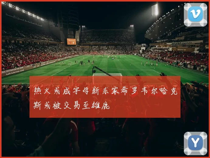 热火或成字母新东家希罗韦尔哈克斯或被交易至雄鹿