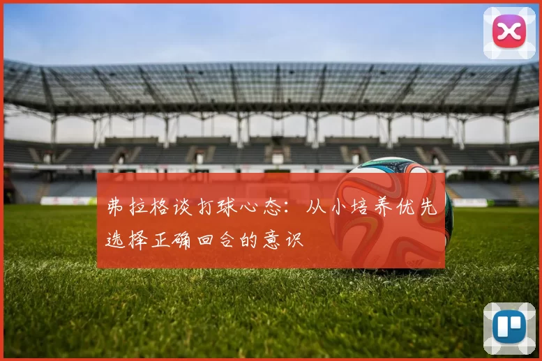 弗拉格谈打球心态：从小培养优先选择正确回合的意识