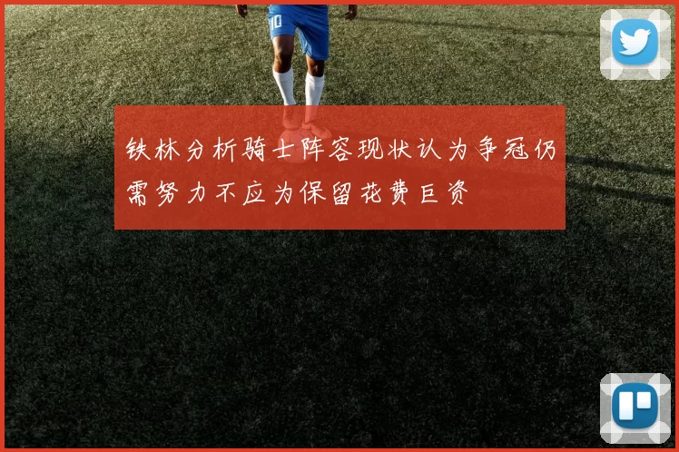 铁林分析骑士阵容现状认为争冠仍需努力不应为保留花费巨资
