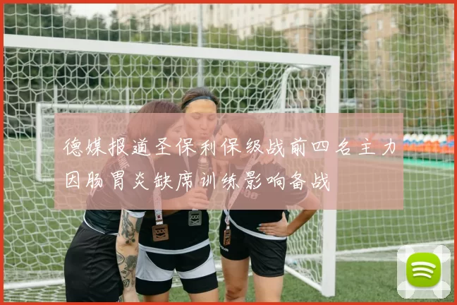 德媒报道圣保利保级战前四名主力因肠胃炎缺席训练影响备战